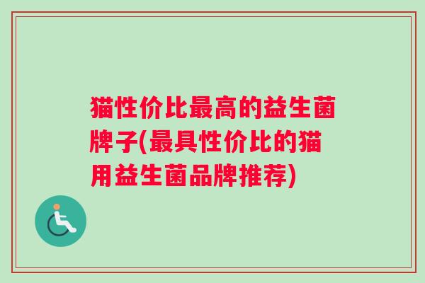 猫性价比高的益生菌牌子(具性价比的猫用益生菌品牌推荐)