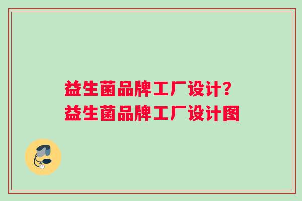 益生菌品牌工厂设计？益生菌品牌工厂设计图