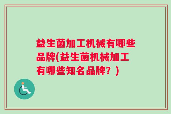 益生菌加工机械有哪些品牌(益生菌机械加工有哪些知名品牌？)
