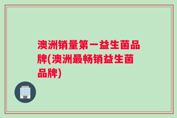 澳洲销量第一益生菌品牌(澳洲最畅销益生菌品牌)
