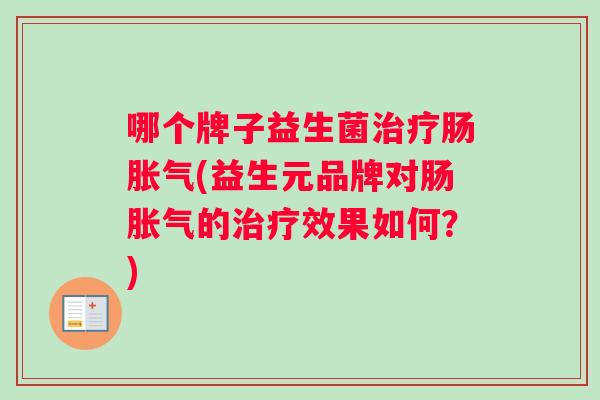 哪个牌子益生菌肠(益生元品牌对肠的效果如何？)