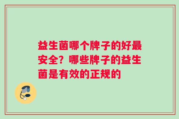 益生菌哪个牌子的好安全？哪些牌子的益生菌是有效的正规的
