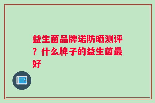 益生菌品牌诺防晒测评？什么牌子的益生菌最好