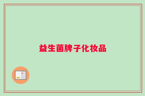益生菌牌子化妆品 益生菌牌子化妆品