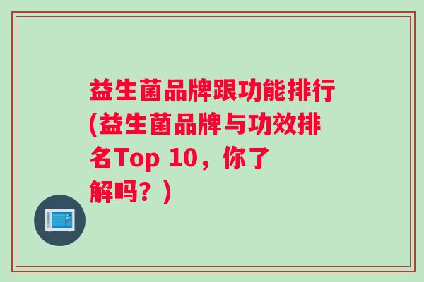 益生菌品牌跟功能排行(益生菌品牌与功效排名Top 10，你了解吗？)