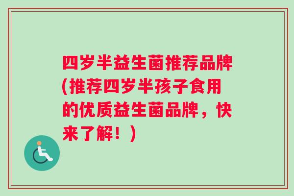 四岁半益生菌推荐品牌(推荐四岁半孩子食用的优质益生菌品牌，快来了解！)