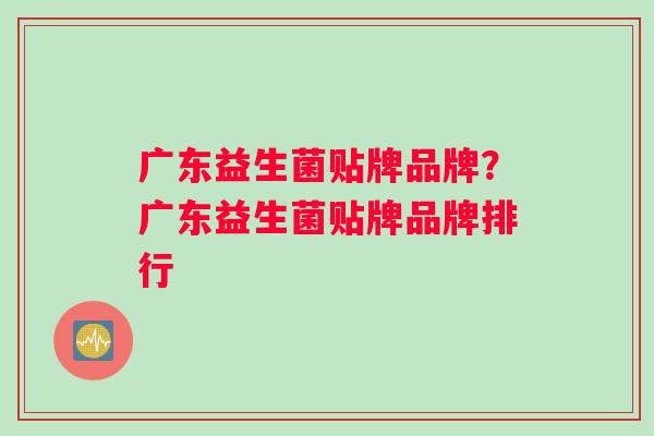 广东益生菌贴牌品牌？广东益生菌贴牌品牌排行
