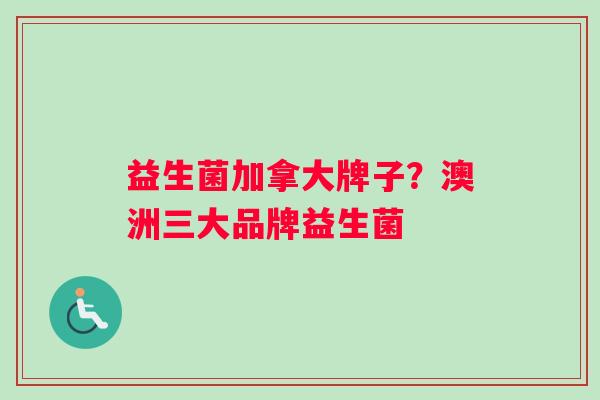 益生菌加拿大牌子？澳洲三大品牌益生菌