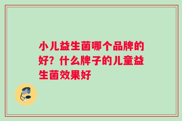 小儿益生菌哪个品牌的好？什么牌子的儿童益生菌效果好