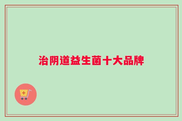 治阴道益生菌十大品牌
