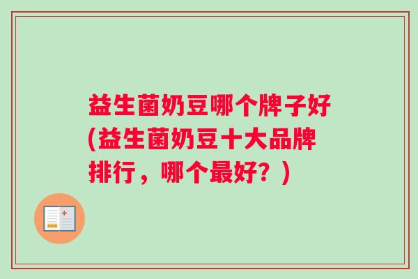 益生菌奶豆哪个牌子好(益生菌奶豆十大品牌排行，哪个最好？)