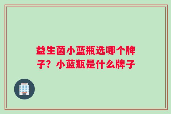 益生菌小蓝瓶选哪个牌子？小蓝瓶是什么牌子