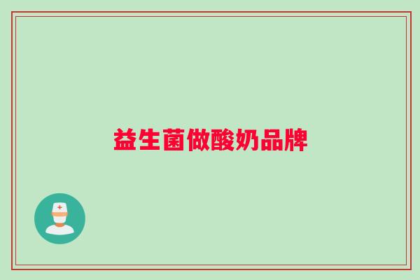 益生菌做酸奶品牌 益生菌做酸奶品牌