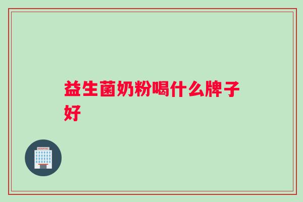 益生菌奶粉喝什么牌子好 益生菌奶粉喝什么牌子好