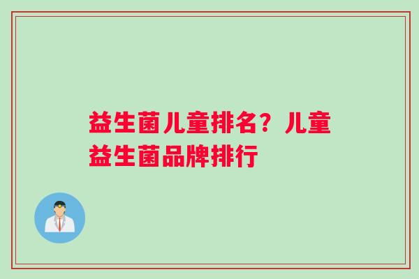 益生菌儿童排名？儿童益生菌品牌排行