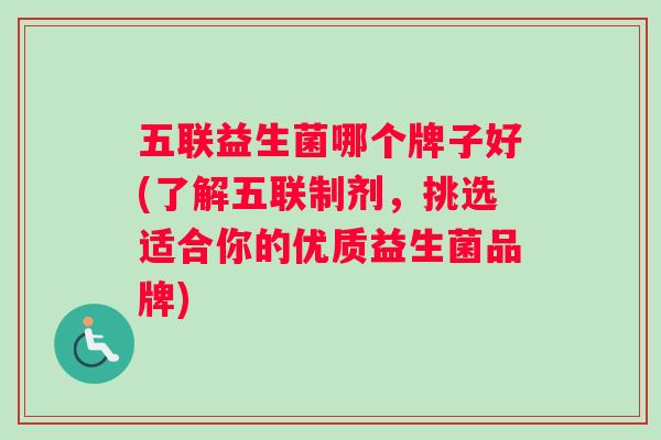 五联益生菌哪个牌子好(了解五联制剂，挑选适合你的优质益生菌品牌)