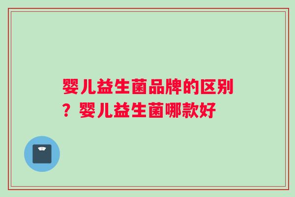 婴儿益生菌品牌的区别？婴儿益生菌哪款好