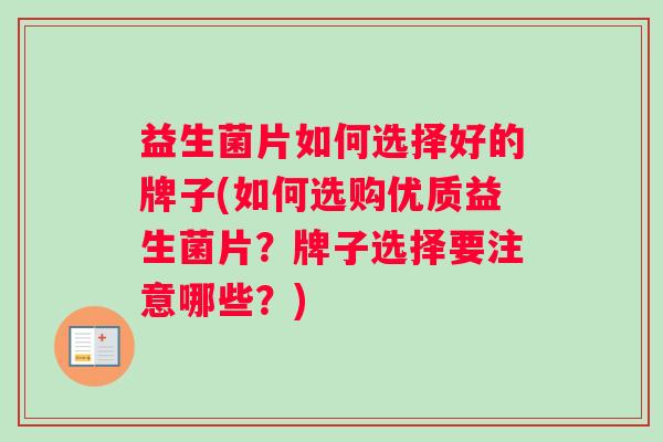 益生菌片如何选择好的牌子(如何选购优质益生菌片？牌子选择要注意哪些？)