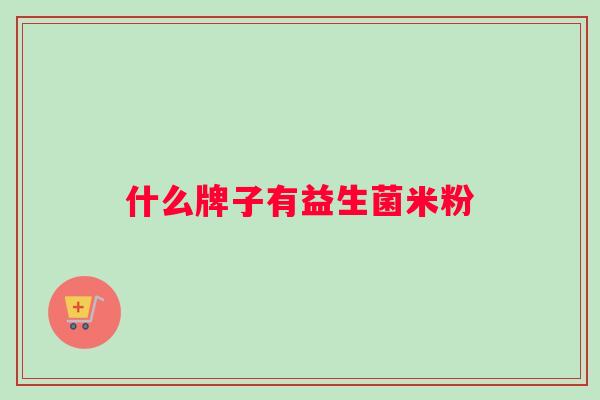 什么牌子有益生菌米粉