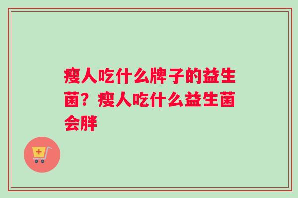 瘦人吃什么牌子的益生菌？瘦人吃什么益生菌会胖