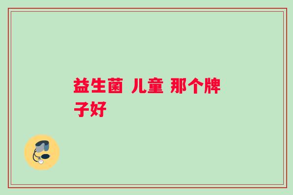 益生菌 儿童 那个牌子好