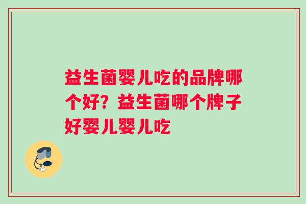 益生菌婴儿吃的品牌哪个好？益生菌哪个牌子好婴儿婴儿吃