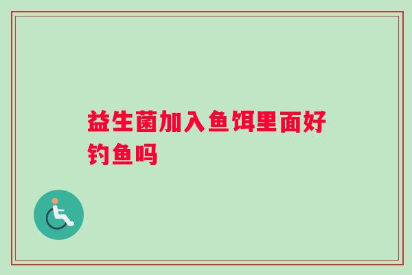 益生菌加入鱼饵里面好钓鱼吗