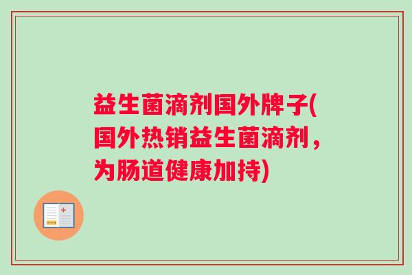 益生菌滴剂国外牌子(国外热销益生菌滴剂，为肠道健康加持)