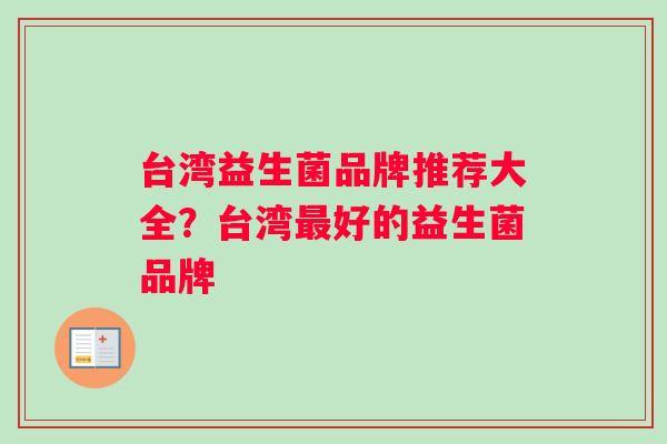 台湾益生菌品牌推荐大全？台湾好的益生菌品牌