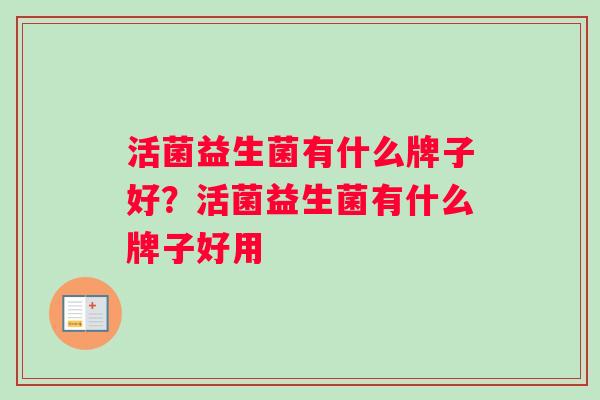 活菌益生菌有什么牌子好？活菌益生菌有什么牌子好用