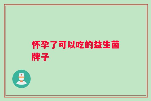 怀孕了可以吃的益生菌牌子
