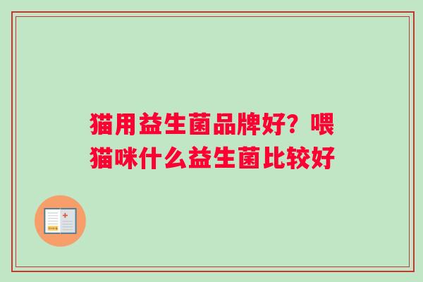 猫用益生菌品牌好？喂猫咪什么益生菌比较好