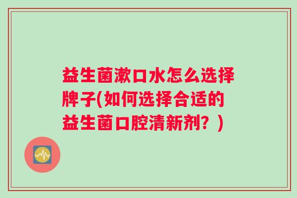 益生菌漱口水怎么选择牌子(如何选择合适的益生菌口腔清新剂？)