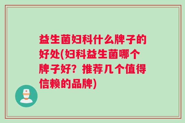 益生菌妇科什么牌子的好处(妇科益生菌哪个牌子好？推荐几个值得信赖的品牌)