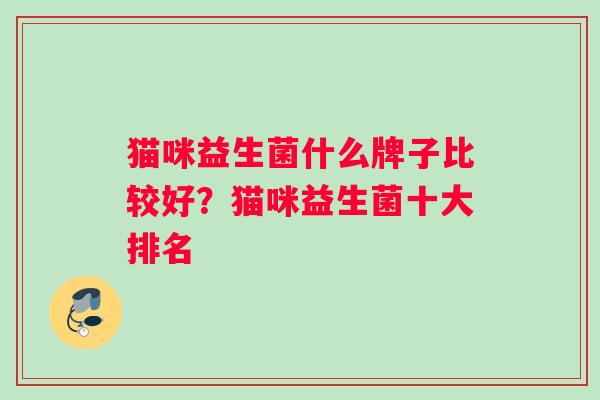 猫咪益生菌什么牌子比较好？猫咪益生菌十大排名