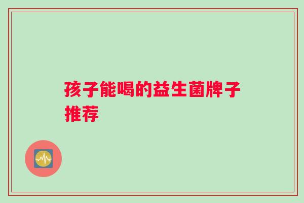 孩子能喝的益生菌牌子推荐