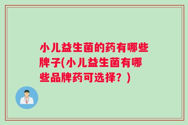 小儿益生菌的药有哪些牌子(小儿益生菌有哪些品牌药可选择？)
