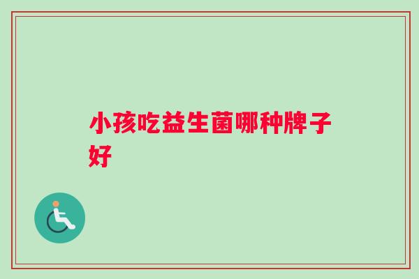小孩吃益生菌哪种牌子好