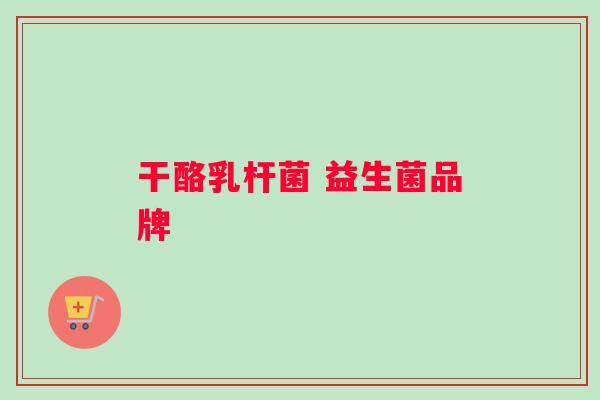干酪乳杆菌 益生菌品牌