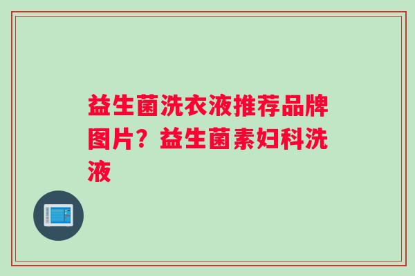 益生菌洗衣液推荐品牌图片？益生菌素洗液