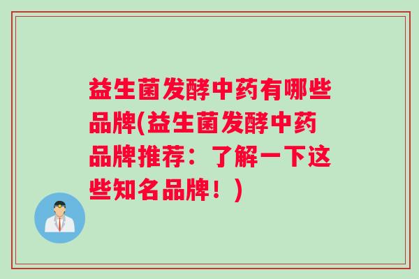 益生菌发酵中药有哪些品牌(益生菌发酵中药品牌推荐：了解一下这些知名品牌！)