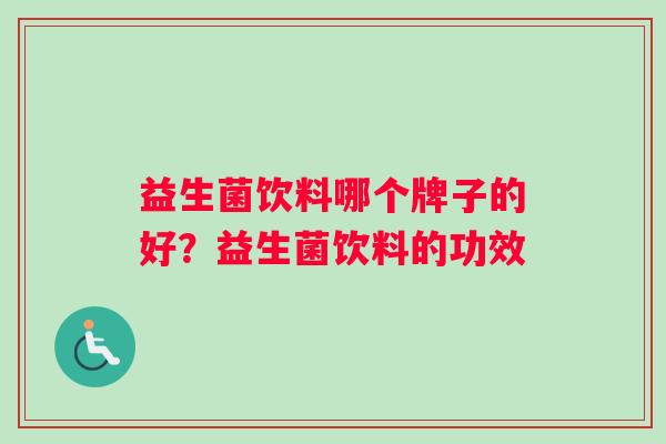 益生菌饮料哪个牌子的好？益生菌饮料的功效