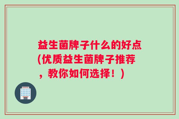 益生菌牌子什么的好点(优质益生菌牌子推荐，教你如何选择！)
