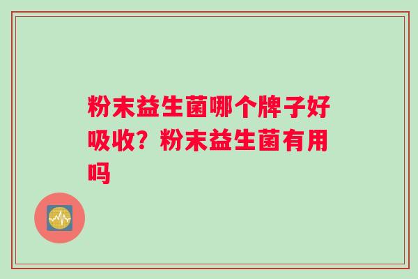 粉末益生菌哪个牌子好吸收？粉末益生菌有用吗