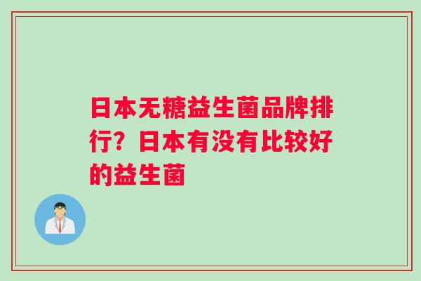 日本无糖益生菌品牌排行？日本有没有比较好的益生菌