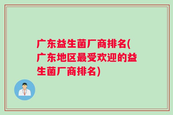 广东益生菌厂商排名(广东地区最受欢迎的益生菌厂商排名)