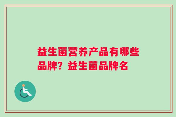 益生菌营养产品有哪些品牌？益生菌品牌名
