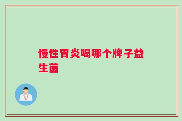 慢性胃炎喝哪个牌子益生菌