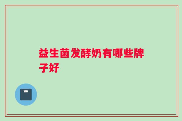 益生菌发酵奶有哪些牌子好