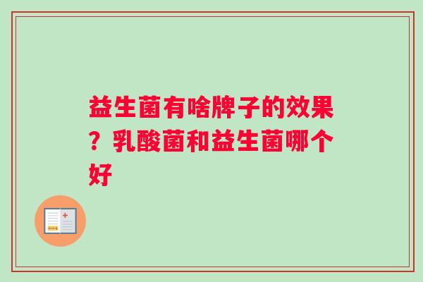 益生菌有啥牌子的效果？乳酸菌和益生菌哪个好